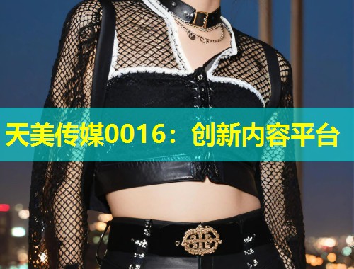 天美传媒0016：创新内容平台  第1张
