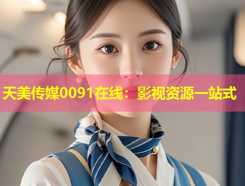 天美传媒0091在线:影视资源一站式 第1张 天美传媒0091在线:影视资源一站式 第1张