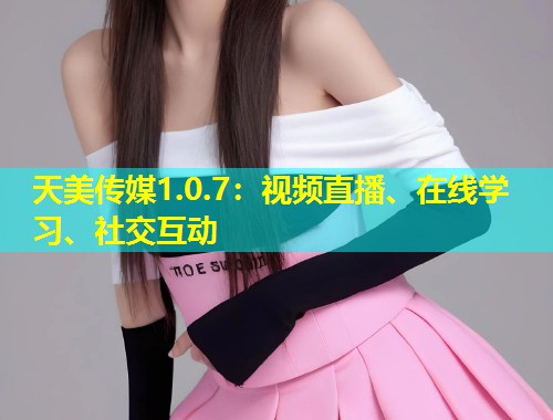 天美传媒1.0.7:视频直播、在线学习、社交互动 第1张 天美传媒1.0.7:视频直播、在线学习、社交互动 第1张
