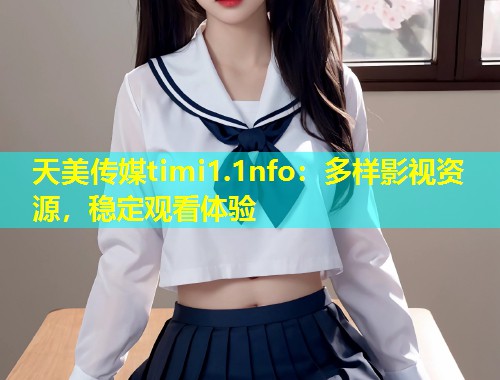 天美传媒timi1.1nfo:多样影视资源,稳定观看体验 第2张 天美传媒timi1.1nfo:多样影视资源,稳定观看体验 第2张