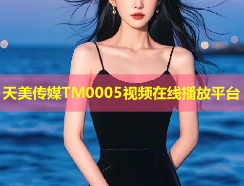 天美传媒TM0005视频在线播放平台 第1张 天美传媒TM0005视频在线播放平台 第1张