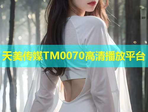 天美传媒TM0070高清播放平台 第2张 天美传媒TM0070高清播放平台 第2张