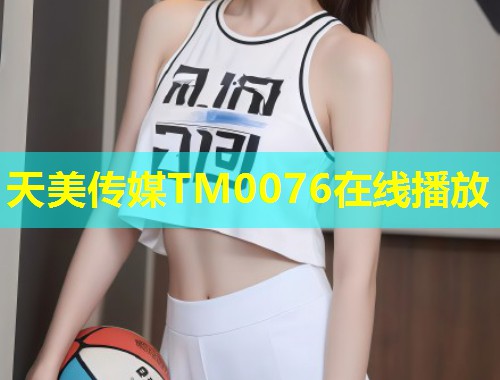 天美传媒TM0076在线播放  第1张