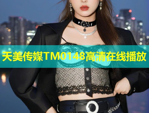 天美传媒TM0148高清在线播放  第2张