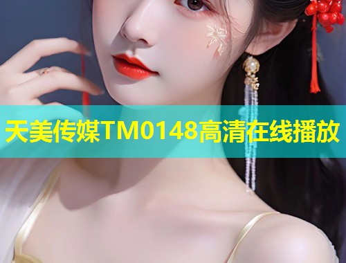 天美传媒TM0148高清在线播放  第1张