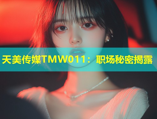天美传媒TMW011:职场秘密揭露 第1张 天美传媒TMW011:职场秘密揭露 第1张