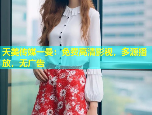 天美传媒一曼：免费高清影视，多源播放，无广告  第1张