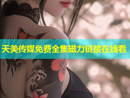 天美传媒免费全集磁力链接在线看 第2张 天美传媒免费全集磁力链接在线看 第2张