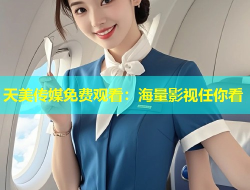 天美传媒免费观看:海量影视任你看 第2张 天美传媒免费观看:海量影视任你看 第2张