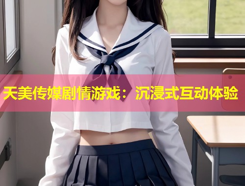 天美传媒剧情游戏：沉浸式互动体验  第2张