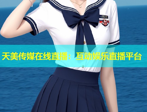 天美传媒在线直播：互动娱乐直播平台  第1张