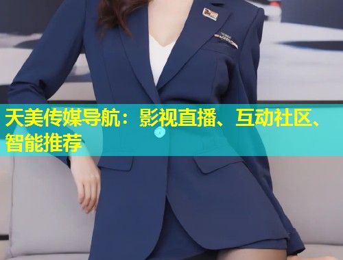 天美传媒导航：影视直播、互动社区、智能推荐  第1张