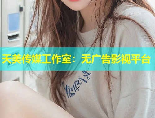 天美传媒工作室：无广告影视平台  第1张