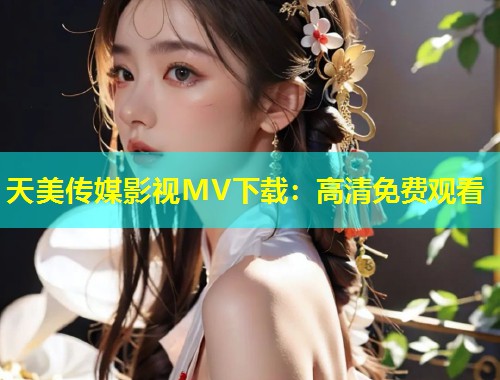 天美传媒影视MV下载:高清免费观看 第2张 天美传媒影视MV下载:高清免费观看 第2张