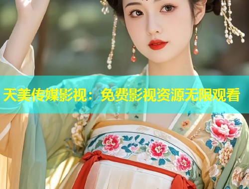 天美传媒影视:免费影视资源无限观看 第1张 天美传媒影视:免费影视资源无限观看 第1张
