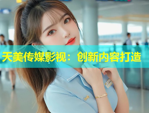 天美传媒影视:创新内容打造 第1张 天美传媒影视:创新内容打造 第1张