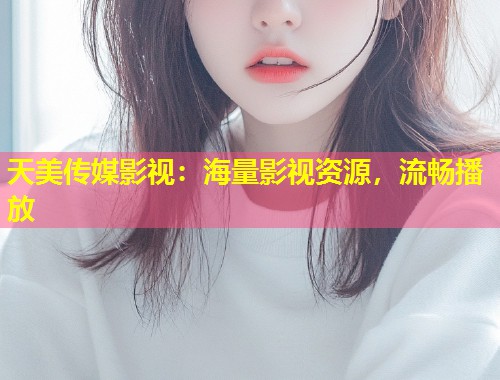 天美传媒影视：海量影视资源，流畅播放  第1张