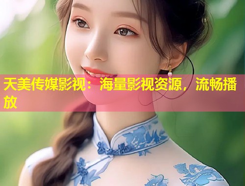 天美传媒影视：海量影视资源，流畅播放  第2张