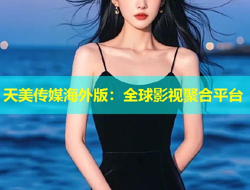 天美传媒海外版:全球影视聚合平台 第1张 天美传媒海外版:全球影视聚合平台 第1张