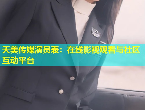 天美传媒演员表:在线影视观看与社区互动平台 第1张 天美传媒演员表:在线影视观看与社区互动平台 第1张