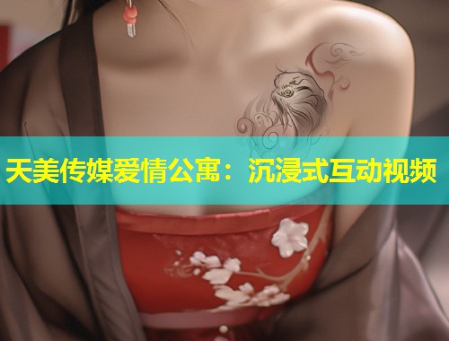 天美传媒爱情公寓:沉浸式互动视频 第1张 天美传媒爱情公寓:沉浸式互动视频 第1张