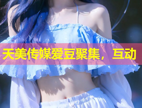 天美传媒爱豆聚集,互动 第1张 天美传媒爱豆聚集,互动 第1张