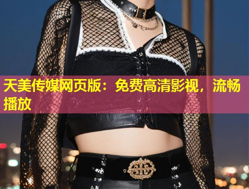 天美传媒网页版:免费高清影视,流畅播放 第1张 天美传媒网页版:免费高清影视,流畅播放 第1张