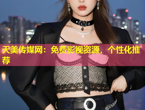 天美传媒网：免费影视资源，个性化推荐  第1张