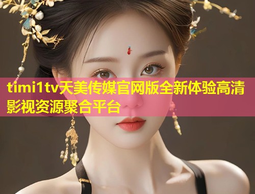 timi1tv天美传媒官网版全新体验高清影视资源聚合平台  第1张