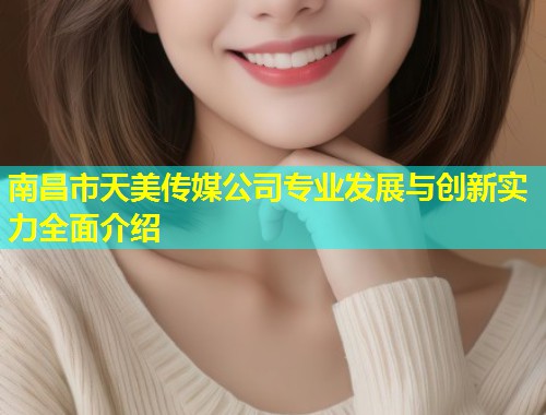 南昌市天美传媒公司专业发展与创新实力全面介绍 第1张 南昌市天美传媒公司专业发展与创新实力全面介绍 第1张