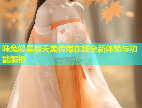 咪兔轻量版天美传媒在线全新体验与功能解析 第1张 咪兔轻量版天美传媒在线全新体验与功能解析 第1张