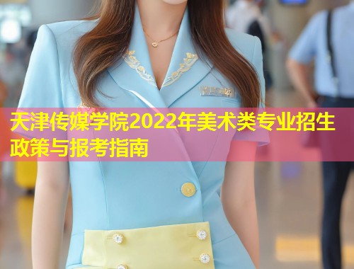 天津传媒学院2022年美术类专业招生政策与报考指南  第2张