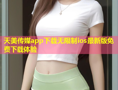 天美传媒app下载无限制ios最新版免费下载体验 第1张 天美传媒app下载无限制ios最新版免费下载体验 第1张