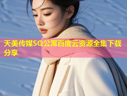 天美传媒SQ公寓百度云资源全集下载分享  第1张