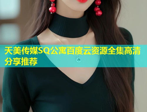 天美传媒SQ公寓百度云资源全集高清分享推荐 第1张 天美传媒SQ公寓百度云资源全集高清分享推荐 第1张