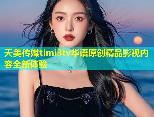 天美传媒timi3tv华语原创精品影视内容全新体验  第1张