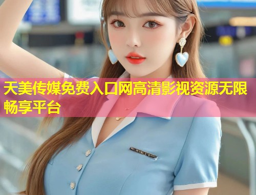 天美传媒免费入口网高清影视资源无限畅享平台 第1张 天美传媒免费入口网高清影视资源无限畅享平台 第1张