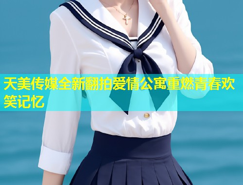 天美传媒全新翻拍爱情公寓重燃青春欢笑记忆 第2张 天美传媒全新翻拍爱情公寓重燃青春欢笑记忆 第2张