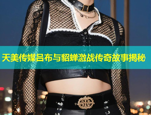 天美传媒吕布与貂蝉激战传奇故事揭秘  第2张