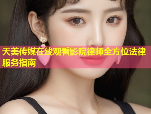 天美传媒在线观看影院律师全方位法律服务指南 第1张 天美传媒在线观看影院律师全方位法律服务指南 第1张