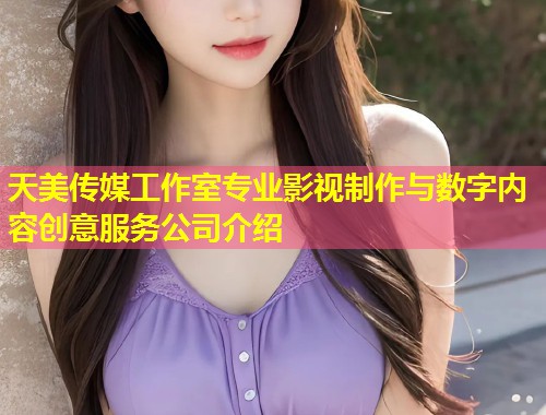 天美传媒工作室专业影视制作与数字内容创意服务公司介绍  第1张