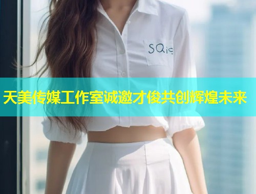 天美传媒工作室诚邀才俊共创辉煌未来 第1张 天美传媒工作室诚邀才俊共创辉煌未来 第1张