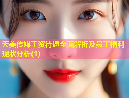 天美传媒工资待遇全面解析及员工福利现状分析(1)  第2张