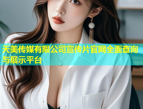 天美传媒有限公司宣传片官网全面查询与展示平台  第1张