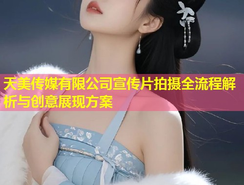 天美传媒有限公司宣传片拍摄全流程解析与创意展现方案  第1张