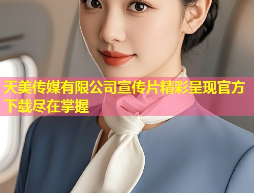 天美传媒有限公司宣传片精彩呈现官方下载尽在掌握 第1张 天美传媒有限公司宣传片精彩呈现官方下载尽在掌握 第1张