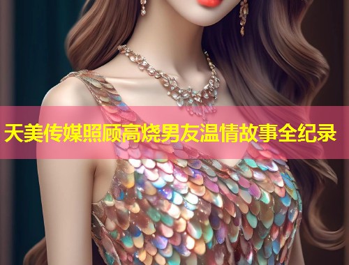 天美传媒照顾高烧男友温情故事全纪录 第1张 天美传媒照顾高烧男友温情故事全纪录 第1张