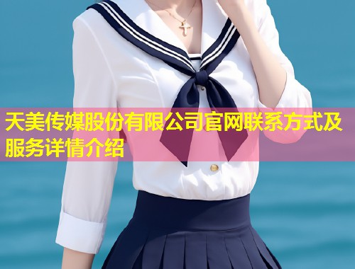 天美传媒股份有限公司官网联系方式及服务详情介绍  第1张